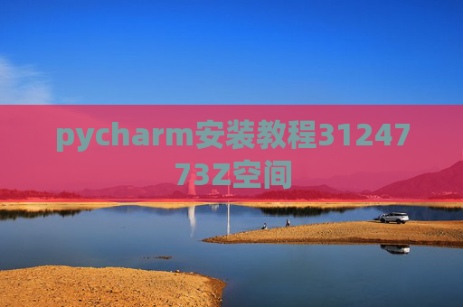 pycharm安装教程3124773Z空间